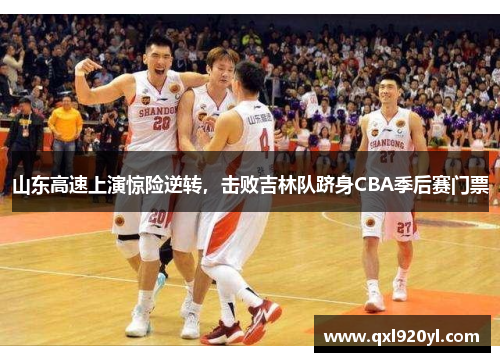 山东高速上演惊险逆转，击败吉林队跻身CBA季后赛门票