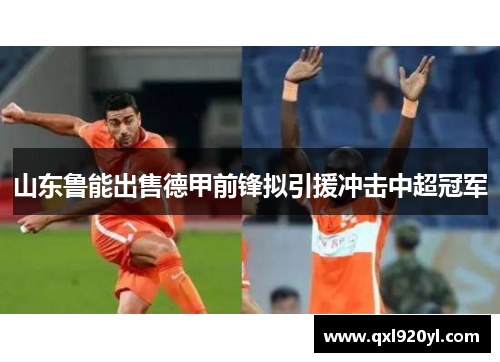 山东鲁能出售德甲前锋拟引援冲击中超冠军
