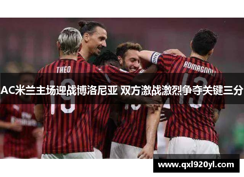 AC米兰主场迎战博洛尼亚 双方激战激烈争夺关键三分