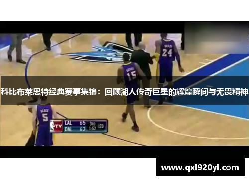 科比布莱恩特经典赛事集锦：回顾湖人传奇巨星的辉煌瞬间与无畏精神