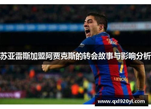 苏亚雷斯加盟阿贾克斯的转会故事与影响分析