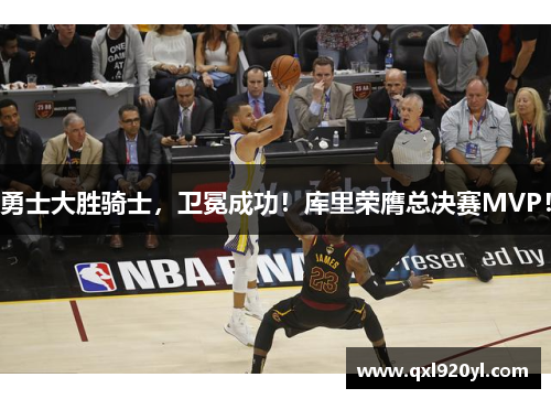 勇士大胜骑士，卫冕成功！库里荣膺总决赛MVP！