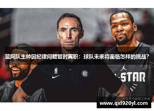 篮网队主帅因纪律问题暂时离职：球队未来将面临怎样的挑战？