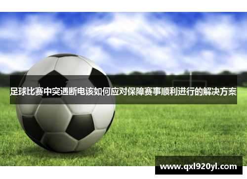 足球比赛中突遇断电该如何应对保障赛事顺利进行的解决方案