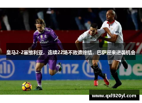皇马2-2塞维利亚，连续22场不败遭终结，巴萨迎来逆袭机会