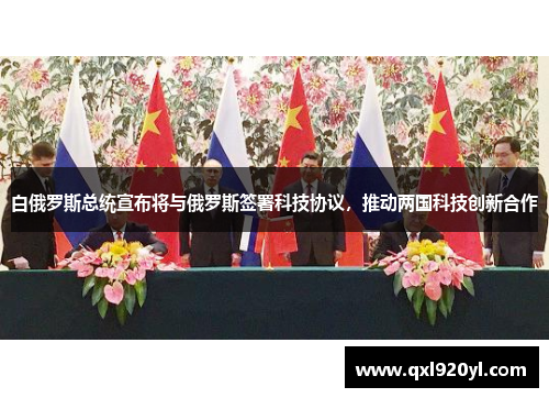 白俄罗斯总统宣布将与俄罗斯签署科技协议，推动两国科技创新合作