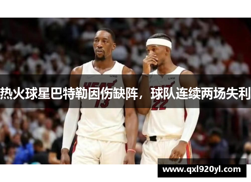 热火球星巴特勒因伤缺阵，球队连续两场失利