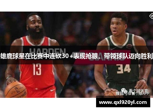 雄鹿球星在比赛中连砍30+表现抢眼，带领球队迈向胜利