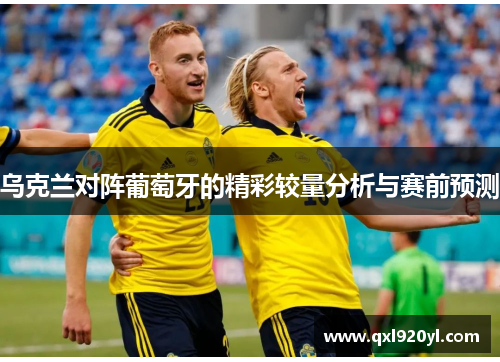 乌克兰对阵葡萄牙的精彩较量分析与赛前预测