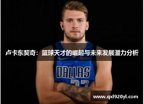卢卡东契奇：篮球天才的崛起与未来发展潜力分析