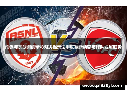 南锡与瓦朗谢的精彩对决揭示法甲联赛新动态与球队发展趋势