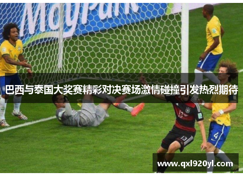 巴西与泰国大奖赛精彩对决赛场激情碰撞引发热烈期待