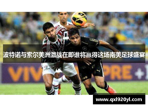 波特诺与索尔美洲激战在即谁将赢得这场南美足球盛宴