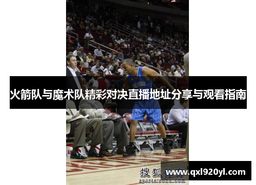 火箭队与魔术队精彩对决直播地址分享与观看指南