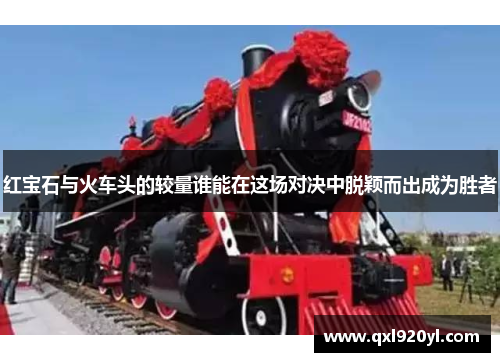 红宝石与火车头的较量谁能在这场对决中脱颖而出成为胜者
