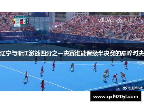 辽宁与浙江激战四分之一决赛谁能晋级半决赛的巅峰对决