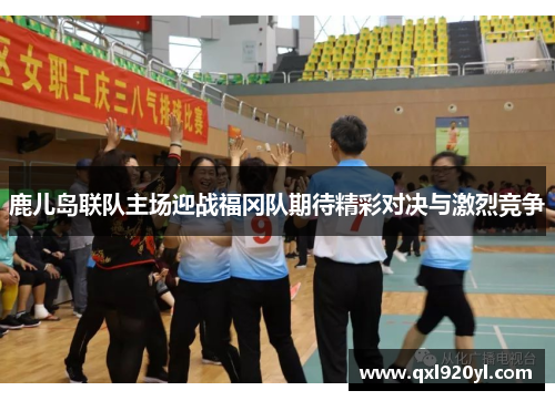 鹿儿岛联队主场迎战福冈队期待精彩对决与激烈竞争