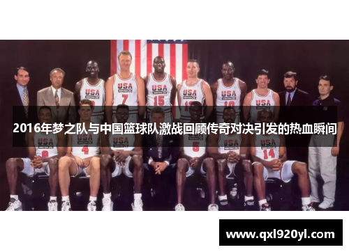 2016年梦之队与中国篮球队激战回顾传奇对决引发的热血瞬间