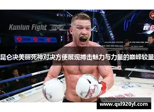 昆仑决美丽死神对决方便展现搏击魅力与力量的巅峰较量