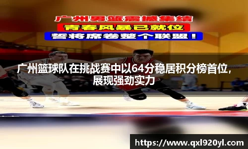 广州篮球队在挑战赛中以64分稳居积分榜首位,展现强劲实力