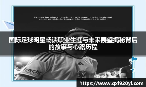 国际足球明星畅谈职业生涯与未来展望揭秘背后的故事与心路历程