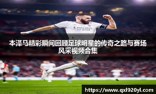 本泽马精彩瞬间回顾足球明星的传奇之路与赛场风采视频合集
